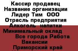 Кассир-продавец › Название организации ­ Лидер Тим, ООО › Отрасль предприятия ­ Алкоголь, напитки › Минимальный оклад ­ 23 000 - Все города Работа » Вакансии   . Приморский край,Уссурийский г. о. 